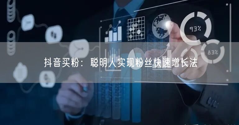 抖音买粉：聪明人实现粉丝快速增长法