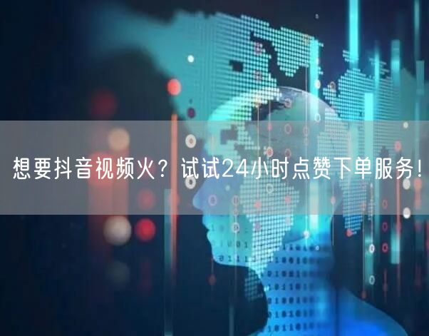想要抖音视频火？试试24小时点赞下单服务！