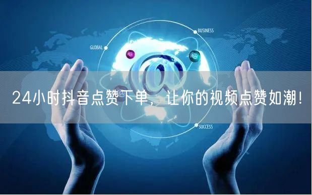 24小时抖音点赞下单，让你的视频点赞如潮！