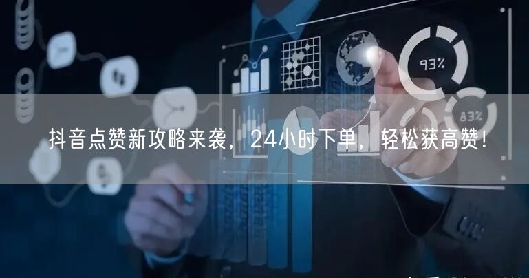 抖音点赞新攻略来袭，24小时下单，轻松获高赞！