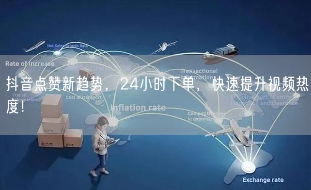 抖音点赞新趋势，24小时下单，快速提升视频热度！