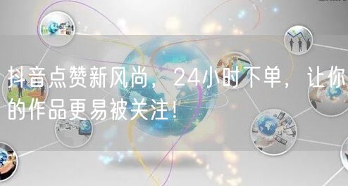 抖音点赞新风尚，24小时下单，让你的作品更易被关注！