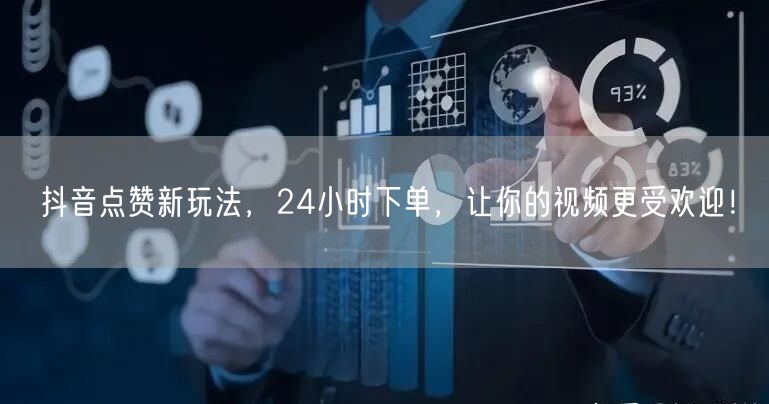 抖音点赞新玩法，24小时下单，让你的视频更受欢迎！