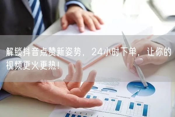 解锁抖音点赞新姿势，24小时下单，让你的视频更火更热！