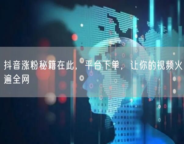 抖音涨粉秘籍在此，平台下单，让你的视频火遍全网