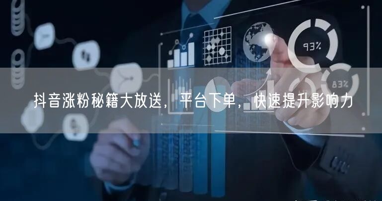 抖音涨粉秘籍大放送，平台下单，快速提升影响力