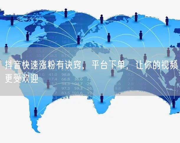 抖音快速涨粉有诀窍，平台下单，让你的视频更受欢迎