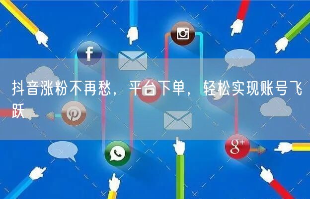 抖音涨粉不再愁，平台下单，轻松实现账号飞跃
