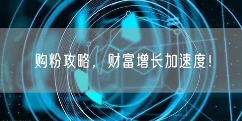 购粉攻略，财富增长加速度！