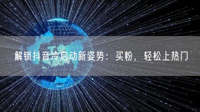 解锁抖音冷启动新姿势：买粉，轻松上热门