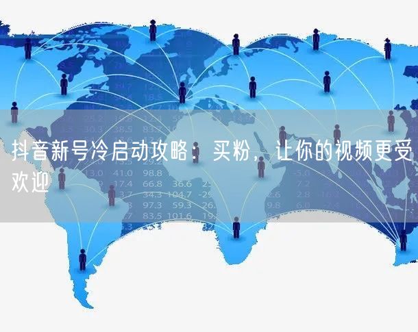 抖音新号冷启动攻略：买粉，让你的视频更受欢迎