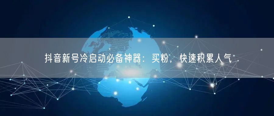 抖音新号冷启动必备神器：买粉，快速积累人气