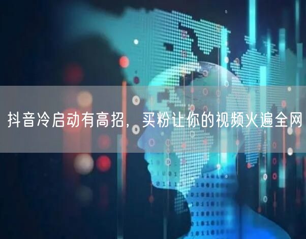 抖音冷启动有高招，买粉让你的视频火遍全网