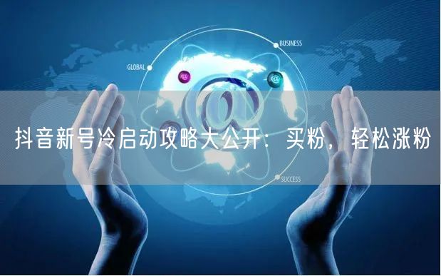 抖音新号冷启动攻略大公开：买粉，轻松涨粉