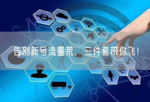 告别新号流量荒，三件套带你飞！