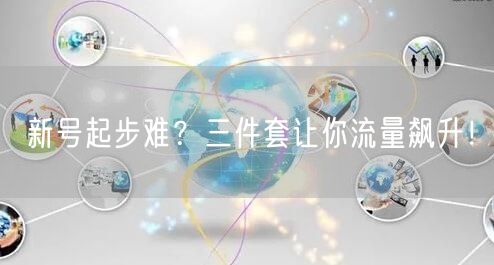 新号起步难？三件套让你流量飙升！