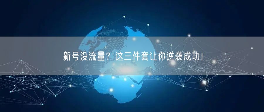 新号没流量？这三件套让你逆袭成功！