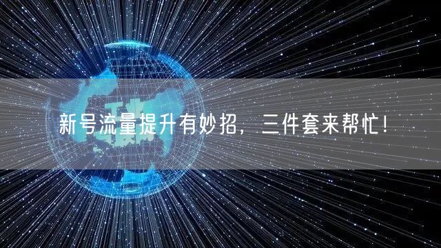 新号流量提升有妙招，三件套来帮忙！