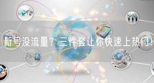 新号没流量？三件套让你快速上热门！