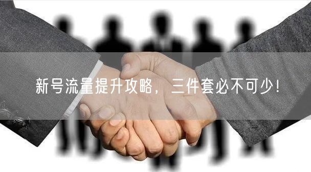 新号流量提升攻略，三件套必不可少！