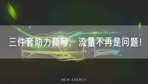 三件套助力新号，流量不再是问题！