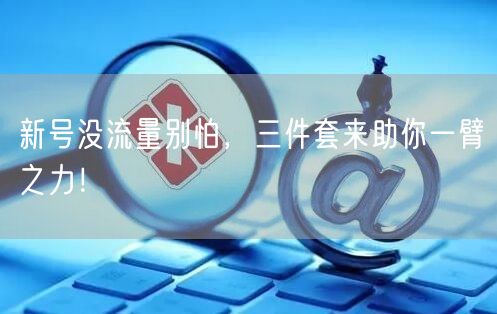 新号没流量别怕，三件套来助你一臂之力！