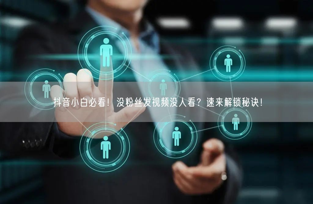 抖音小白必看！没粉丝发视频没人看？速来解锁秘诀！