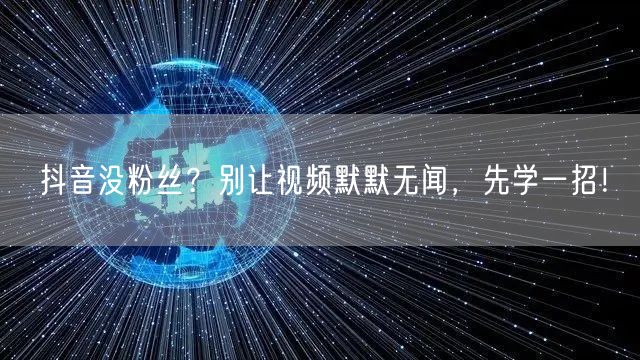 抖音没粉丝？别让视频默默无闻，先学一招！