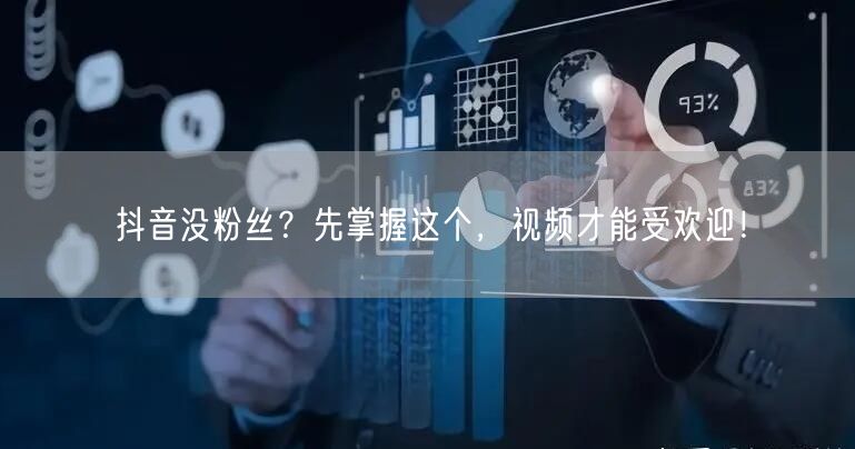 抖音没粉丝？先掌握这个，视频才能受欢迎！