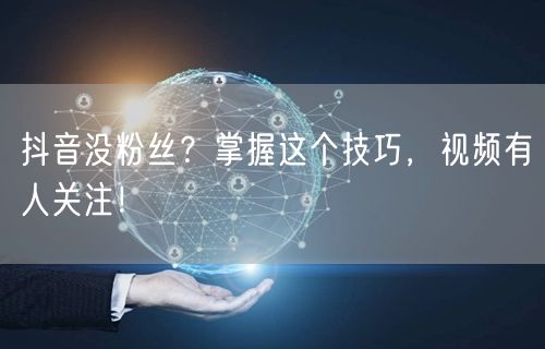 抖音没粉丝？掌握这个技巧，视频有人关注！