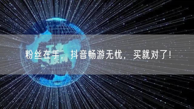 粉丝在手，抖音畅游无忧，买就对了！