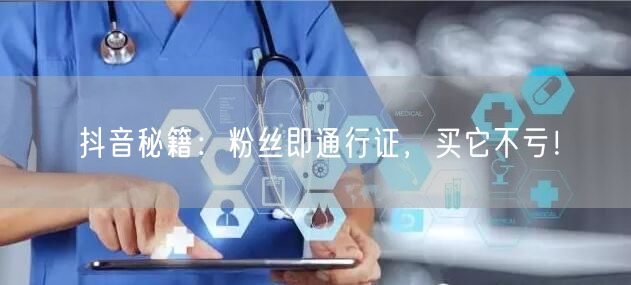 抖音秘籍：粉丝即通行证，买它不亏！