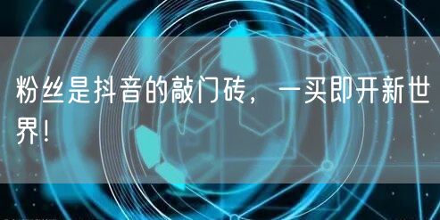 粉丝是抖音的敲门砖，一买即开新世界！