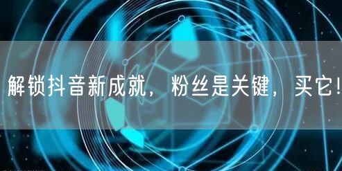 解锁抖音新成就，粉丝是关键，买它！