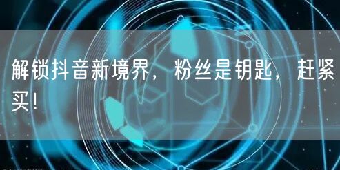 解锁抖音新境界，粉丝是钥匙，赶紧买！