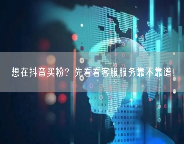 想在抖音买粉？先看看客服服务靠不靠谱！