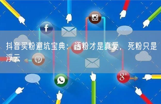 抖音买粉避坑宝典：活粉才是真爱，死粉只是浮云