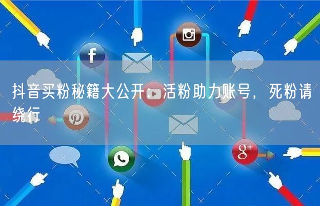 抖音买粉秘籍大公开：活粉助力账号，死粉请绕行