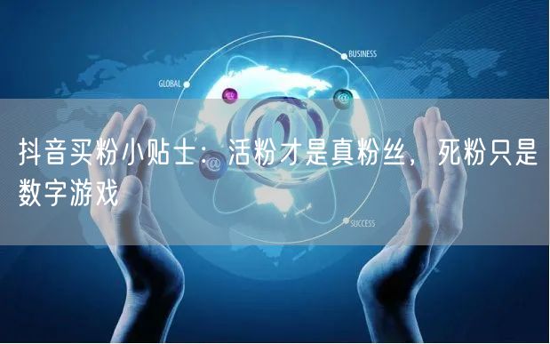 抖音买粉小贴士：活粉才是真粉丝，死粉只是数字游戏
