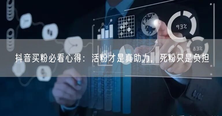 抖音买粉必看心得：活粉才是真助力，死粉只是负担