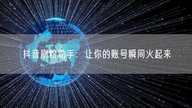 抖音刷粉助手：让你的账号瞬间火起来