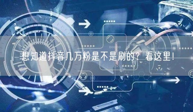 想知道抖音几万粉是不是刷的？看这里！