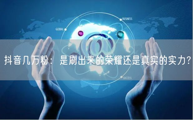 抖音几万粉：是刷出来的荣耀还是真实的实力？