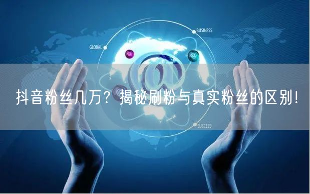 抖音粉丝几万？揭秘刷粉与真实粉丝的区别！