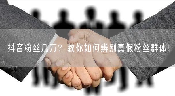 抖音粉丝几万？教你如何辨别真假粉丝群体！