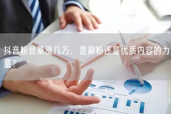 抖音粉丝暴涨几万，是刷粉还是优质内容的力量？
