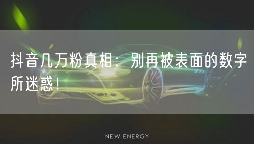 抖音几万粉真相：别再被表面的数字所迷惑！