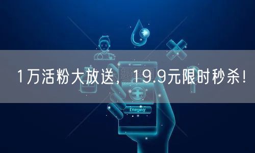 1万活粉大放送，19.9元限时秒杀！