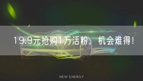 19.9元抢购1万活粉，机会难得！