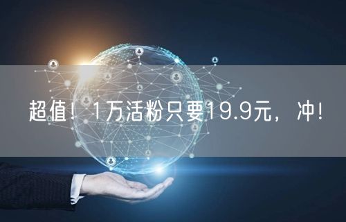 超值！1万活粉只要19.9元，冲！